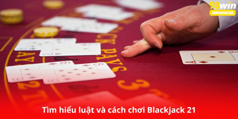Tìm hiểu luật và cách chơi Blackjack 21