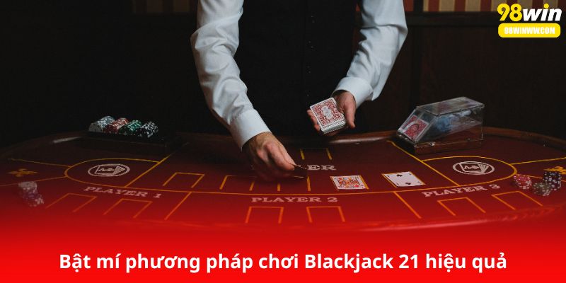 Bật mí phương pháp chơi Blackjack 21 hiệu quả