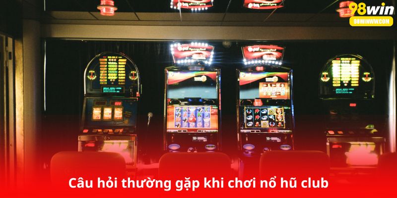Câu hỏi thường gặp khi chơi nổ hũ club