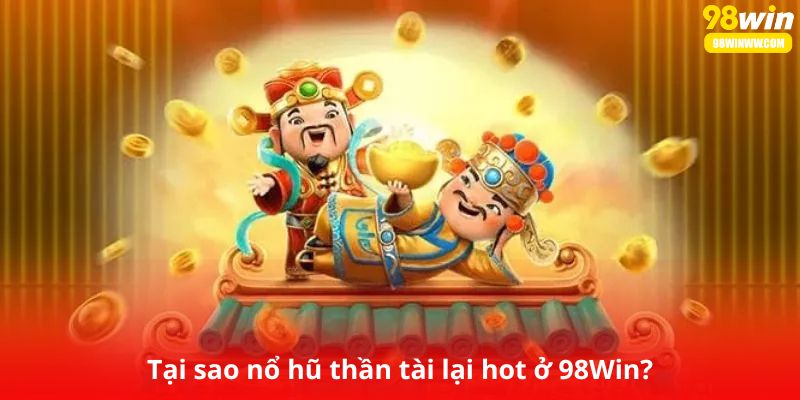 Tại sao nổ hũ thần tài lại hot ở 98Win?