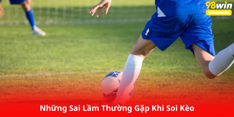 Những Sai Lầm Thường Gặp Khi Soi Kèo